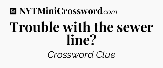 Trouble with the sewer line - LA Times Crossword