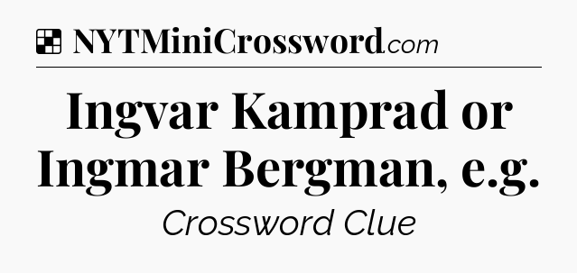 Solution: Ingvar Kamprad or Ingmar Bergman, e.g - NYT Crossword