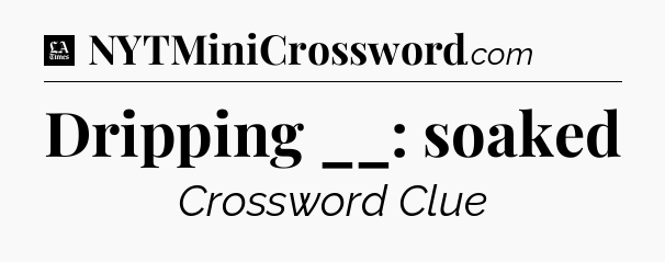 Dripping __: soaked - LA Times Crossword