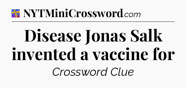 Disease Jonas Salk invented a vaccine for Codycross
