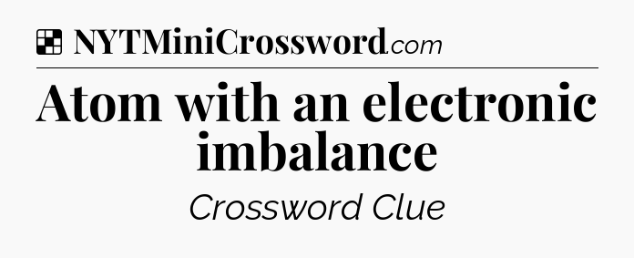 Solution: Atom with an electronic imbalance - NYT Crossword