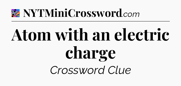 Atom with an electric charge Crossword Clue