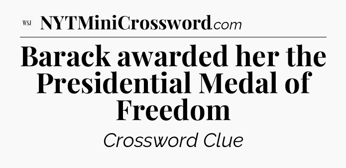 Barack awarded her the Presidential Medal of Freedom - WSJ Crossword
