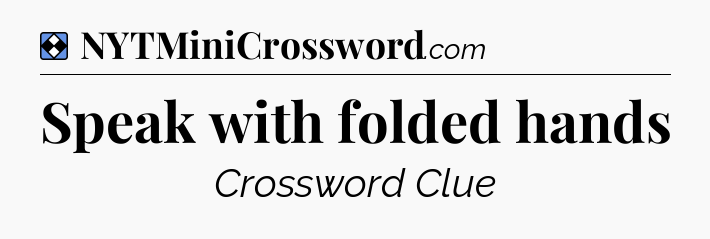 Solution: Speak with folded hands - NYT Mini Crossword