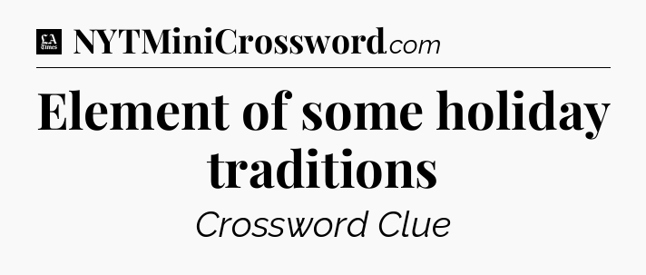 Element of some holiday traditions - LA Times Crossword