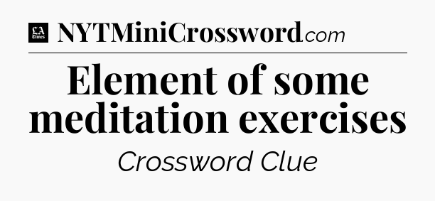 Element of some meditation exercises - LA Times Crossword