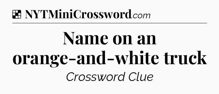 Solution: Name on an orange-and-white truck - NYT Crossword