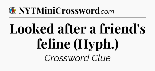 Looked after a friend's feline (Hyph.) Crossword Clue
