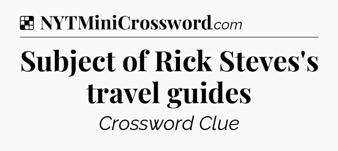 Solution: Subject of Rick Steves's travel guides - NYT Crossword