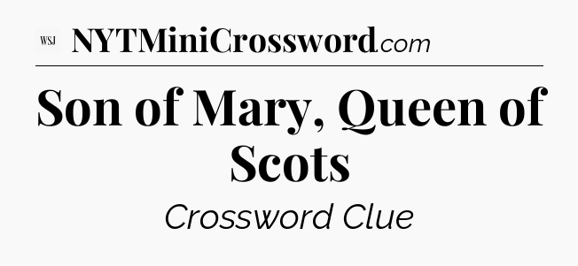 Son of Mary, Queen of Scots - WSJ Crossword