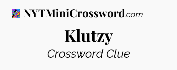 Klutzy Crossword Clue