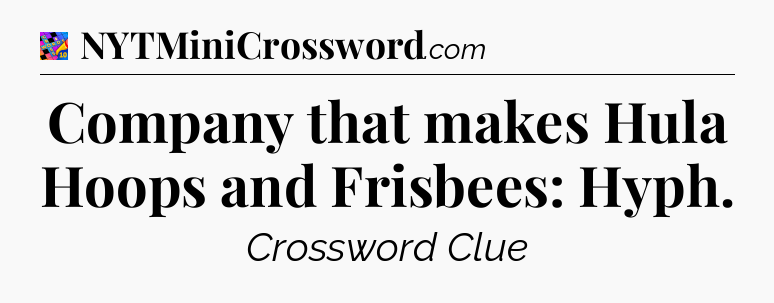 Company that makes Hula Hoops and Frisbees: Hyph Crossword Clue