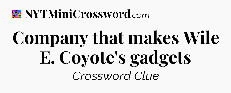 Company that makes Wile E. Coyote's gadgets Crossword Clue