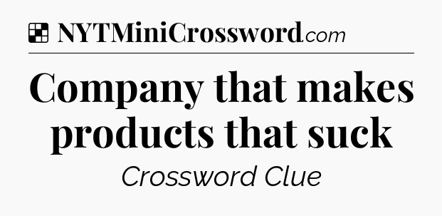 Solution: Company that makes products that suck - NYT Crossword