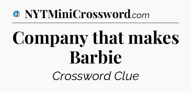 Company that makes Barbie Crossword Clue