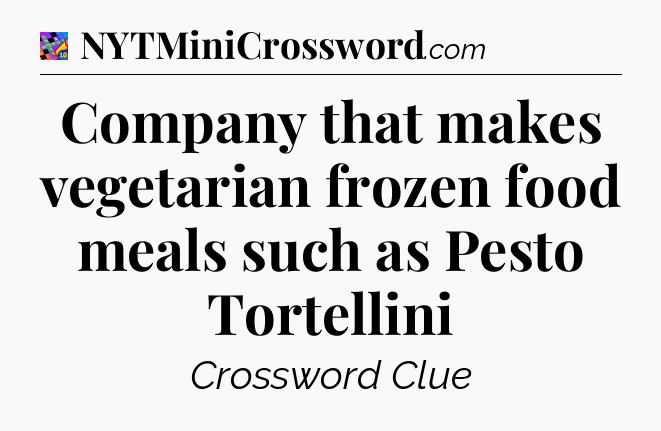 Company that makes vegetarian frozen food meals such as Pesto Tortellini Crossword Clue