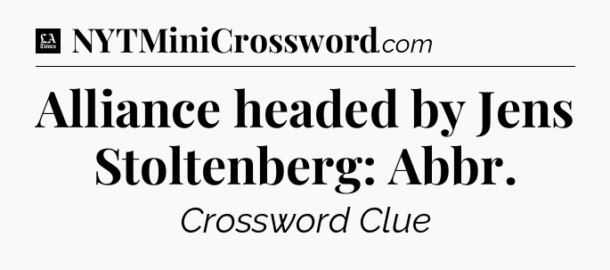 Alliance headed by Jens Stoltenberg: Abbr - LA Times Crossword