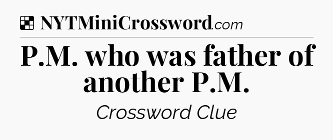 Solution: P.M. who was father of another P.M - NYT Crossword