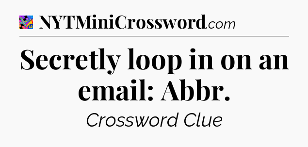 Secretly loop in on an email: Abbr Crossword Clue