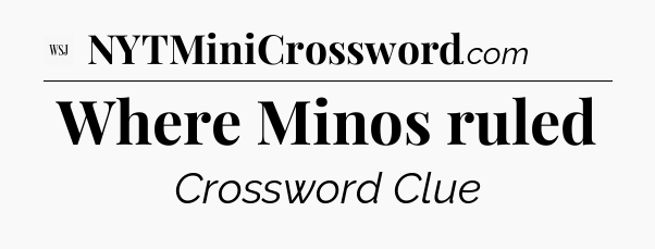 Where Minos ruled - WSJ Crossword