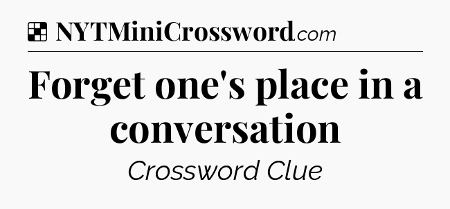Solution: Forget one's place in a conversation - NYT Crossword