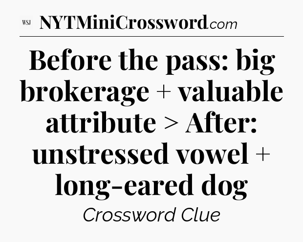 Before the pass: big brokerage + valuable attribute > After: unstressed vowel + long-eared dog - WSJ Crossword