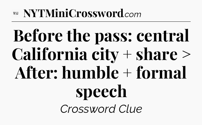 Before the pass: central California city + share > After: humble + formal speech - WSJ Crossword