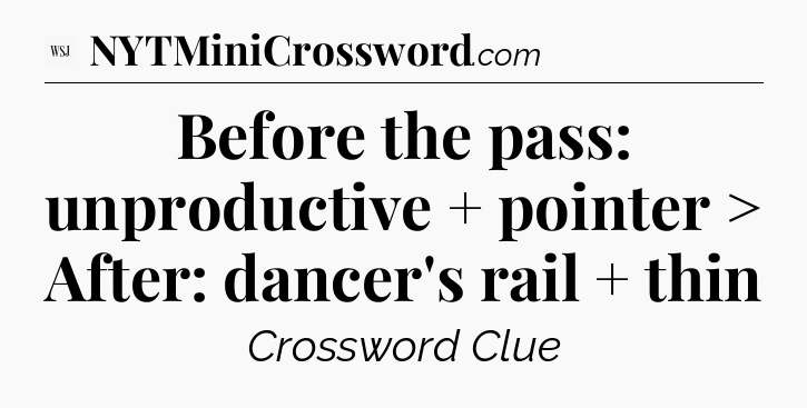 Before the pass: unproductive + pointer > After: dancer's rail + thin - WSJ Crossword