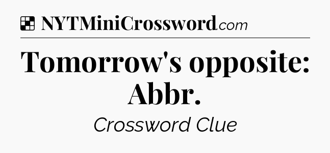Solution: Tomorrow's opposite: Abbr - NYT Crossword
