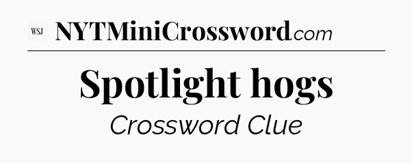Spotlight hogs - WSJ Crossword