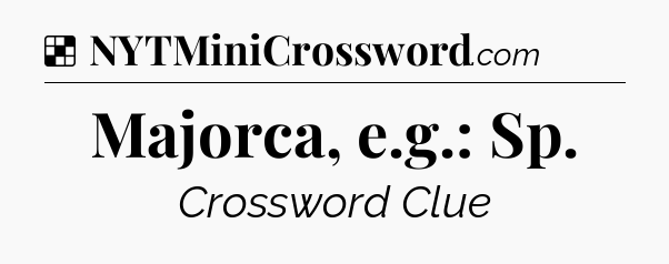 Solution: Majorca, e.g.: Sp - NYT Crossword