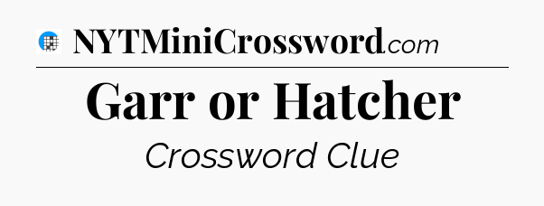 Garr or Hatcher Crossword Clue