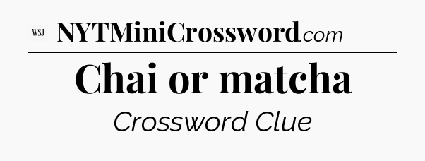 Chai or matcha - WSJ Crossword