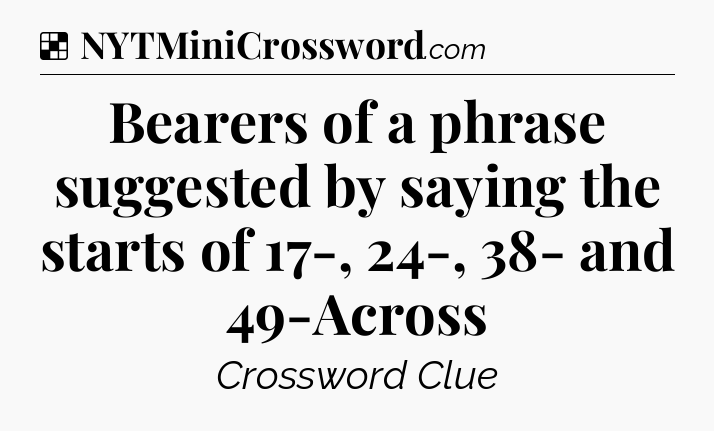 Solution: Bearers of a phrase suggested by saying the starts of 17-, 24-, 38- and 49-Across - NYT Crossword