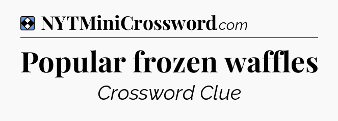 Solution: Popular frozen waffles - NYT Mini Crossword
