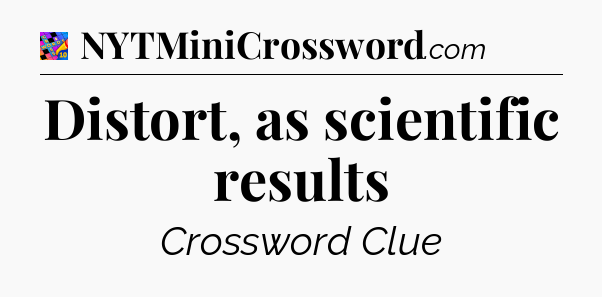 Distort, as scientific results Crossword Clue