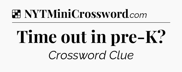 Solution: Time out in pre-K - NYT Crossword