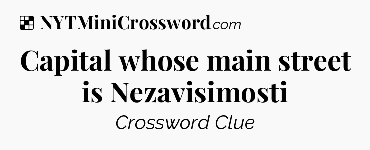 Solution: Capital whose main street is Nezavisimosti - NYT Crossword