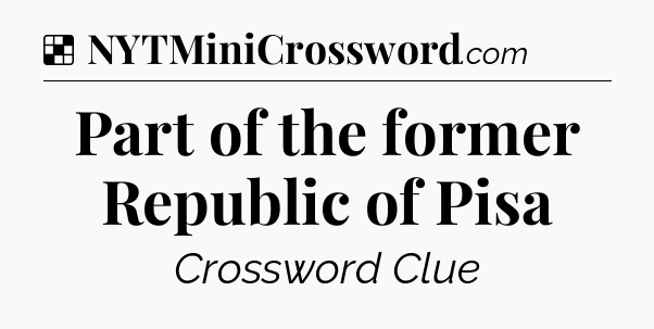 Solution: Part of the former Republic of Pisa - NYT Crossword