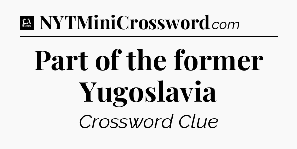 Part of the former Yugoslavia - LA Times Crossword