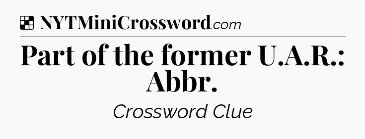 Solution: Part of the former U.A.R.: Abbr - NYT Crossword