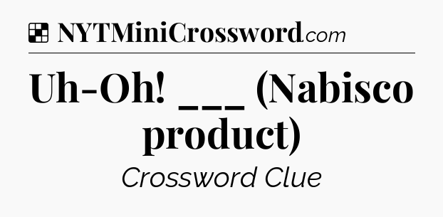 Solution: Uh-Oh! ___ (Nabisco product) - NYT Crossword