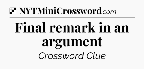 Solution: Final remark in an argument - NYT Crossword
