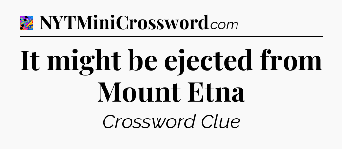 It might be ejected from Mount Etna Crossword Clue
