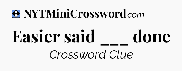 Solution: Easier said ___ done - NYT Mini Crossword