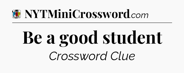 Be a good student Crossword Clue