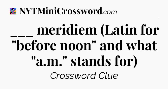 ___ meridiem (Latin for 