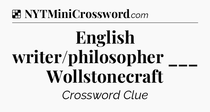 Solution: English writer/philosopher ___ Wollstonecraft - NYT Crossword