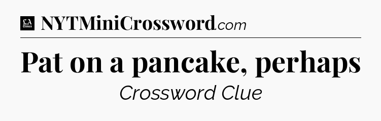 Pat on a pancake, perhaps - LA Times Crossword