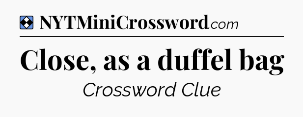 Solution: Close, as a duffel bag - NYT Mini Crossword